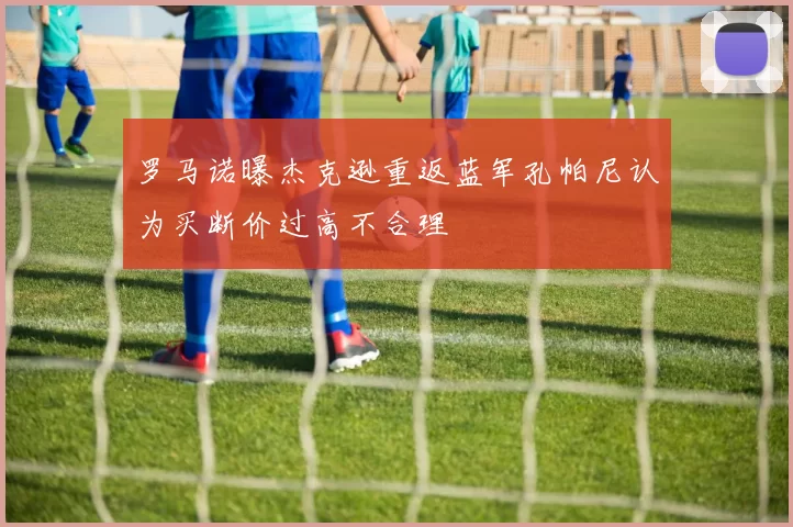 罗马诺曝杰克逊重返蓝军孔帕尼认为买断价过高不合理
