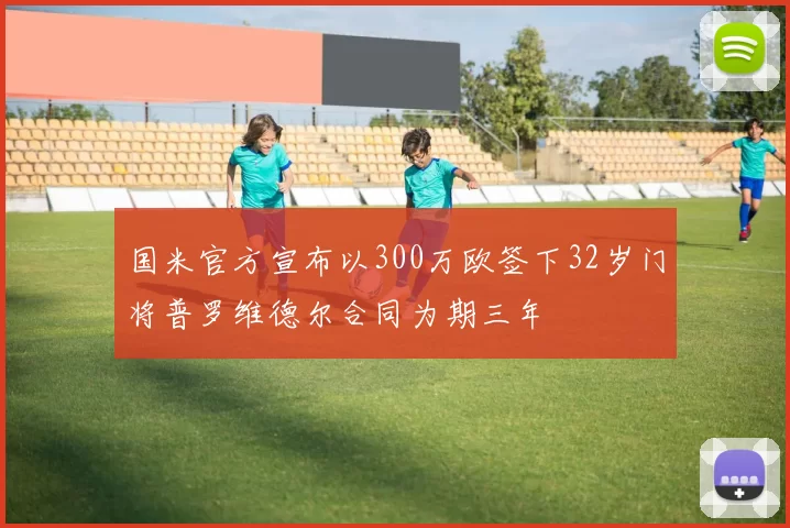 国米官方宣布以300万欧签下32岁门将普罗维德尔合同为期三年