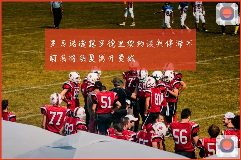 罗马诺透露罗德里续约谈判停滞不前或将明夏离开曼城