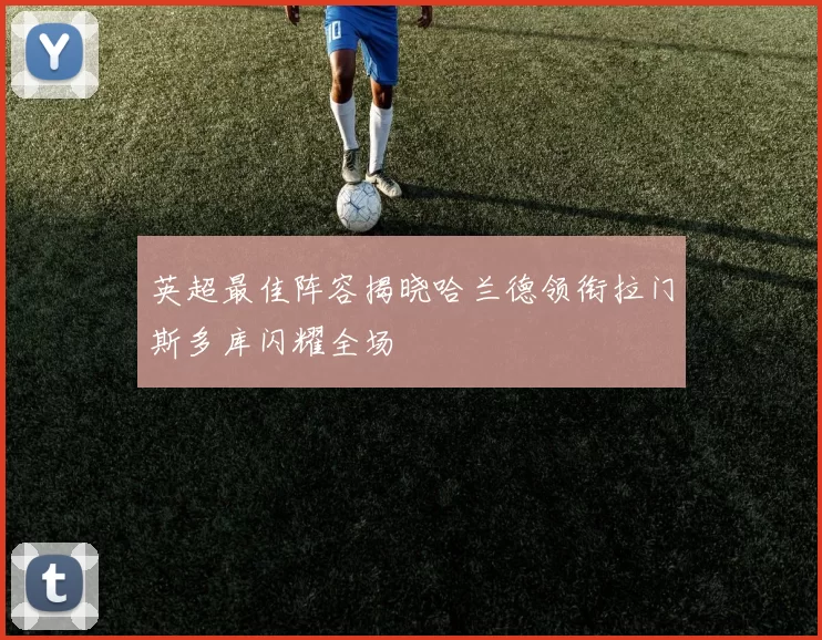英超最佳阵容揭晓哈兰德领衔拉门斯多库闪耀全场