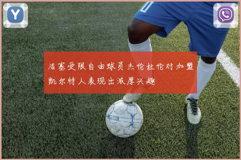 活塞受限自由球员杰伦杜伦对加盟凯尔特人表现出浓厚兴趣
