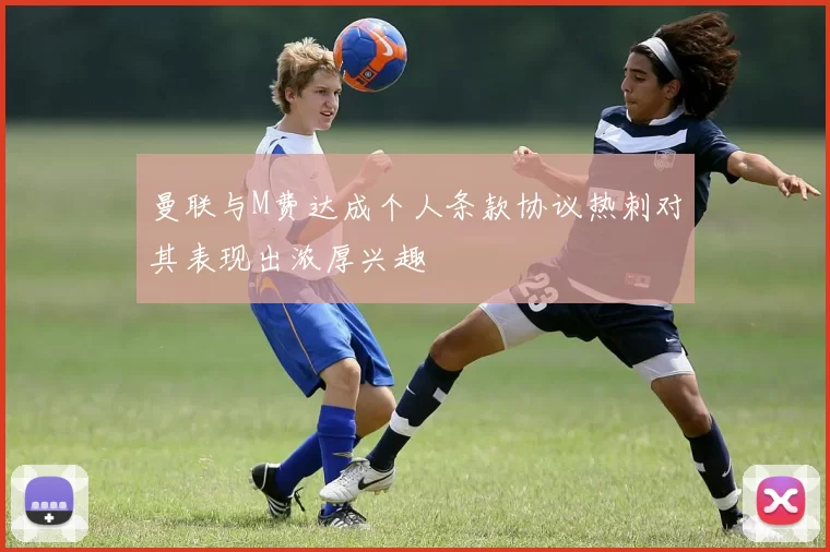 曼联与M费达成个人条款协议热刺对其表现出浓厚兴趣