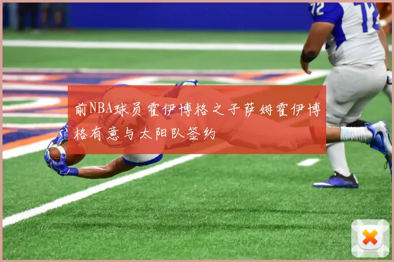 前NBA球员霍伊博格之子萨姆霍伊博格有意与太阳队签约