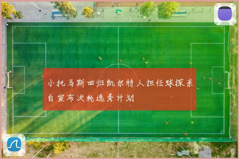 小托马斯回归凯尔特人担任球探亲自宣布次轮选秀计划
