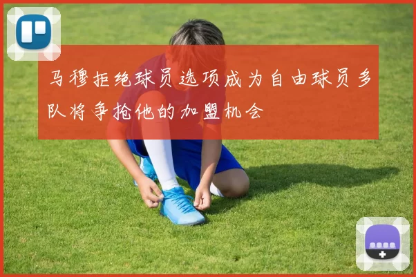 马穆拒绝球员选项成为自由球员多队将争抢他的加盟机会